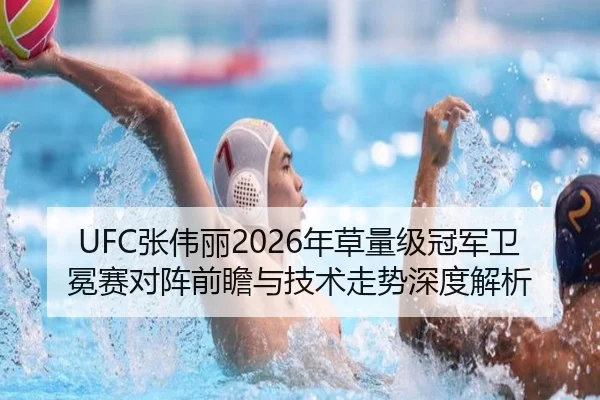 UFC张伟丽2026年草量级冠军卫冕赛对阵前瞻与技术走势深度解析