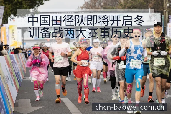 中国田径队即将开启冬训备战两大赛事历史表现分析 - 宝威